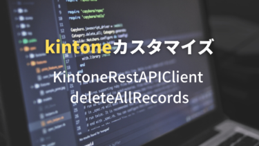 KintoneRestAPIClient deleteAllRecordsを使ってみる