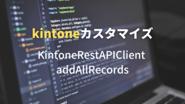 KintoneRestAPIClient addAllRecordsを使ってみる